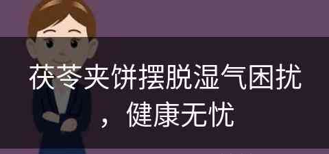 茯苓夹饼摆脱湿气困扰，健康无忧